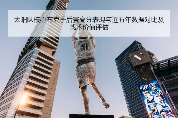 太阳队核心布克季后赛高分表现与近五年数据对比及战术价值评估